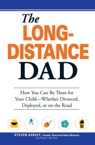Title: The Long-Distance Dad: How You Can Be There for Your Child-Whether Divorced, Deployed, or On-the road., Author: Steven Ashley