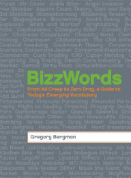 Title: BizzWords: From Ad Creep to Zero Drag, a Guide to Today's Emerging Vocabulary, Author: Gregory  Bergman