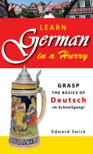 Title: Learn German in a Hurry: Grasp the Basics of German Schnell!, Author: Edward Swick