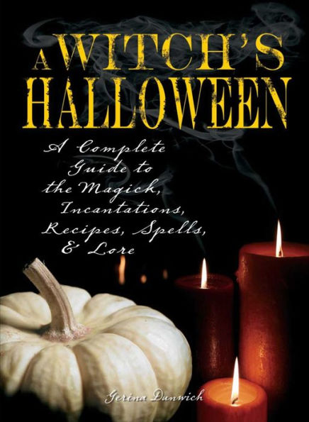 Witch's Halloween: A Complete Guide to the Magick, Incantations, Recipes, Spells, and Lore