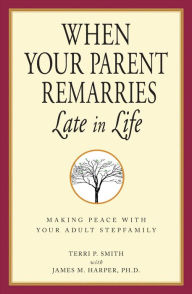 Title: When Your Parent Remarries Late in Life: Making Peace with your Adult Stepfamily, Author: Terri Smith