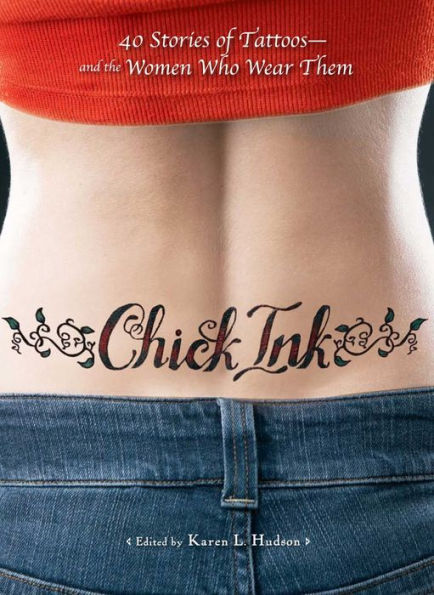 Chick Ink: 40 Stories of Tattoos--And the Women Who Wear Them