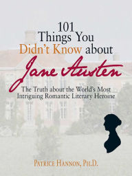 Title: 101 Things You Didn't Know About Jane Austen: The Truth About the World's Most Intriguing Romantic Literary Heroine, Author: Patrice Hannon