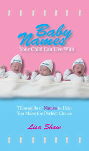 Title: Baby Names Your Child Can Live With: Thousands Of Names To Help You Make The Perfect Choice, Author: Lisa Shaw