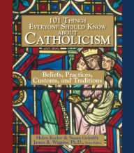 Title: 101 Things Everyone Should Know About Catholicism: Beliefs, Practices, Customs, and Traditions, Author: Helen Keeler