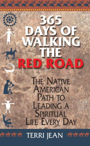 Title: 365 Days Of Walking The Red Road: The Native American Path to Leading a Spiritual Life Every Day, Author: Terri Jean