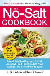 Title: The No-Salt Cookbook: Reduce or Eliminate Salt Without Sacrificing Flavor, Author: David C Anderson