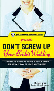 GroomGroove.com Presents Don't Screw Up Your Bride's Wedding: A Groom?s Guide to Surviving the Most Important Day of Your Wife's Life