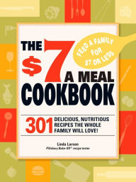 Title: The $7 Meals Cookbook: 301 Delicious Dishes You Can Make for Seven Dollars or Less, Author: Linda Larsen