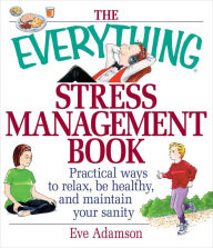 Title: The Everything Stress Management Book: Practical Ways to Relax, Be Healthy, and Maintain Your Sanity, Author: Eve Adamson