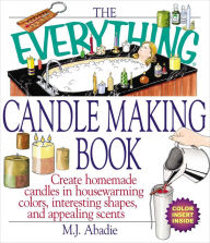 Title: The Everything Candlemaking Book: Create Homemade Candles in Housewarming Colors, Interesting Shapes, and Appealing Scents, Author: M. J . Abadie
