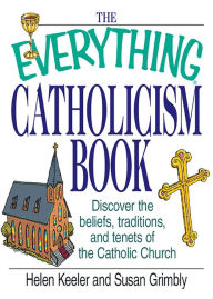 Title: The Everything Catholicism Book: Discover the Beliefs, Traditions, and Tenets of the Catholic Church, Author: Helen Keeler