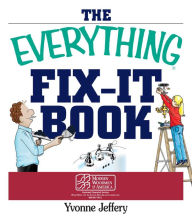 Title: The Everything Fix-It Book: From Clogged Drains and Gutters, to Leaky Faucets and Toilets--All You Need to Get the Job Done, Author: Yvonne Jeffery