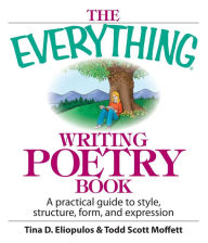 Title: The Everything Writing Poetry Book: A Practical Guide To Style, Structure, Form, And Expression, Author: Tina D Eliopulos