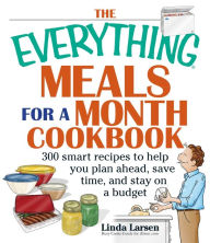 Title: The Everything Meals for a Month Cookbook: 300 Smart Recipes to Help You Plan Ahead, Save Time, and Stay on a Budget, Author: Linda Larsen