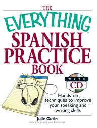 Title: The Everything Spanish Practice Book: Hands-on Techniques to Improve Your Speaking And Writing Skills, Author: Julie Gutin