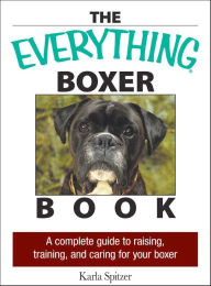 Title: The Everything Boxer Book: A Complete Guide to Raising, Training, and Caring for Your Boxer, Author: Karla Spitzer