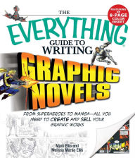 Title: The Everything Guide to Writing Graphic Novels: From superheroes to manga-all you need to start creating your own graphic works, Author: Mark Ellis