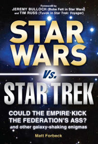 Title: Star Wars vs. Star Trek: Could the Empire kick the Federation's ass? And other galaxy-shaking enigmas, Author: Matt Forbeck