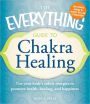 The Everything Guide to Chakra Healing: Use your body's subtle energies to promote health, healing, and happiness