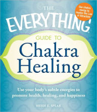 The Everything Guide to Chakra Healing: Use your body's subtle energies to promote health, healing, and happiness (PagePerfect NOOK Book)