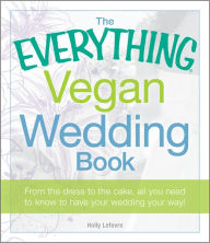 The Everything Vegan Wedding Book: From the dress to the cake, all you need to know to have your wedding your way!