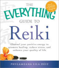 The Everything Guide to Reiki: Channel your positive energy to promote healing, reduce stress, and enhance your quality of life