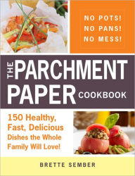 The Parchment Paper Cookbook: 180 Healthy, Fast, Delicious Dishes!