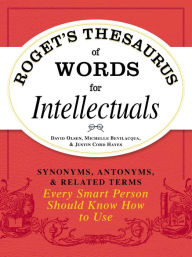 Title: Roget's Thesaurus of Words for Intellectuals: Synonyms, Antonyms, and Related Terms Every Smart Person Should Know How to Use, Author: David Olsen