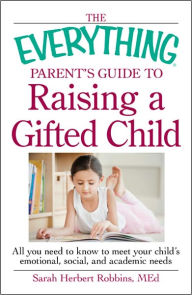The Everything Parent's Guide to Raising a Gifted Child: All you need to know to meet your child's emotional, social, and academic needs