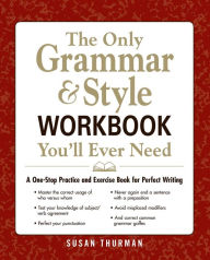 The Only Grammar and Style Workbook You'll Ever Need: A One-Stop Practice and Exercise Book for Perfect Writing