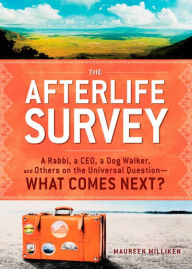 Title: The Afterlife Survey: A Rabbi, a CEO, a Dog Walker, and Others on the Universal Question-What Comes Next?, Author: Maureen Milliken