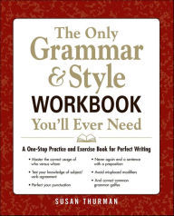 Title: The Only Grammar & Style Workbook You'll Ever Need: A One-Stop Practice and Exercise Book for Perfect Writing, Author: Susan Thurman