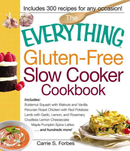 The Everything Gluten-Free Slow Cooker Cookbook: Includes Butternut Squash with Walnuts and Vanilla, Peruvian Roast Chicken with Red Potatoes, Lamb with Garlic, Lemon, and Rosemary, Crustless Lemon Cheesecake, Maple Pumpkin Spice Lattes...and hundreds mor