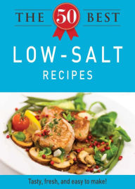 Title: The 50 Best Low-Salt Recipes: Tasty, fresh, and easy to make!, Author: Adams Media Corporation