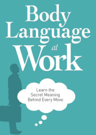 Title: Body Language at Work: Learn the Secret Meaning Behind Every Move, Author: Adams Media Corporation