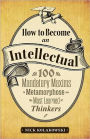How to Become an Intellectual: 100 Mandatory Maxims to Metamorphose into the Most Learned of Thinkers