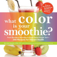 Title: What Color is Your Smoothie?: From Red Berry Roundup to Super Smart Purple Tart--300 Recipes for Vibrant Health, Author: Britt Brandon