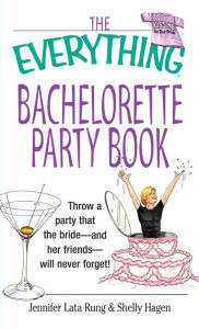 Title: The Everything Bachelorette Party Book: Throw a Party That the Bride and Her Friends Will Never Forget, Author: Jennifer Lata Rung