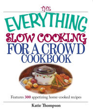 Title: The Everything Slow Cooking for a Crowd Cookbook: Features 300 Appetizing Home-Cooked Recipes, Author: Katie Thompson