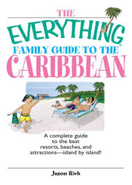 The Everything Family Guide To The Caribbean: A Complete Guide to the Best Resorts, Beaches And Attractions - Island by Island!
