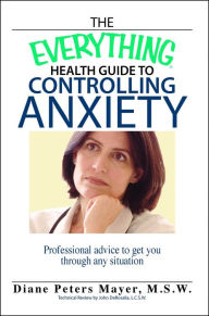 Title: The Everything Health Guide to Controlling Anxiety Book: Professional Advice to Get You Through Any Situation, Author: Diane Peters Mayer