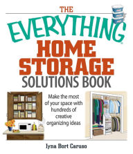 Title: The Everything Home Storage Solutions Book: Make the Most of Your Space With Hundreds of Creative Organizing Ideas, Author: Iyna Bort Caruso