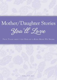 Mother/Daughter Stories You'll Love: True tales about the one-of-a-kind bond we share