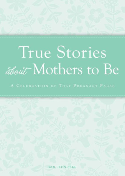 True Stories about Mothers to Be: A celebration of that pregnant pause