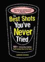 The Best Shots You've Never Tried: 100+ Intoxicating Oddities You'll Actually Want to Put Down