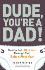 Dude, You're a Dad!: How to Get (All of You) Through Your Baby's First Year