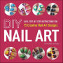DIY Nail Art: Easy, Step-by-Step Instructions for 75 Creative Nail Art Designs
