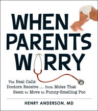 Title: When Parents Worry: The Real Calls Doctors Receive...from Moles That Seem to Move to Funny-Smelling Poo, Author: Henry Anderson