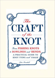 The Craft of the Knot: From Fishing Knots to Bowlines and Bends, a Practical Guide to Knot Tying and Usage